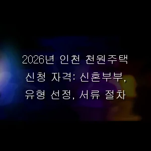 2026년 인천 천원주택 신청 자격: 신혼부부, 유형 선정, 서류 절차