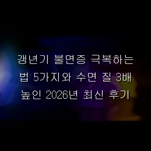 갱년기 불면증 극복하는 법 5가지와 수면 질 3배 높인 2026년 최신 후기