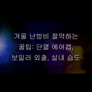 겨울 난방비 절약하는 꿀팁: 단열 에어캡, 보일러 외출, 실내 습도