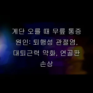 계단 오를 때 무릎 통증 원인: 퇴행성 관절염, 대퇴근력 약화, 연골판 손상