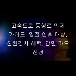 고속도로 통행료 면제 가이드: 명절 연휴 대상, 친환경차 혜택, 감면 카드 신청