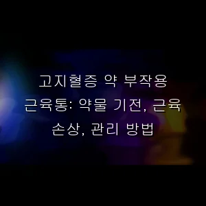 고지혈증 약 부작용 근육통: 약물 기전, 근육 손상, 관리 방법