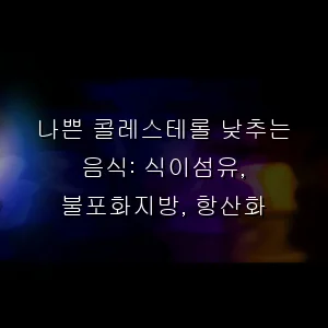 나쁜 콜레스테롤 낮추는 음식: 식이섬유, 불포화지방, 항산화