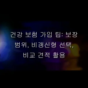 건강 보험 가입 팁: 보장 범위, 비갱신형 선택, 비교 견적 활용