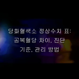 당화혈색소 정상수치 표: 공복혈당 차이, 진단 기준, 관리 방법