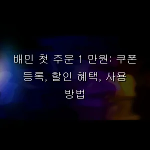 배민 첫 주문 1 만원: 쿠폰 등록, 할인 혜택, 사용 방법