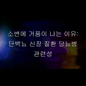 소변에 거품이 나는 이유: 단백뇨 신장 질환 당뇨병 관련성