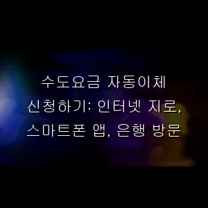 수도요금 자동이체 신청하기: 인터넷 지로, 스마트폰 앱, 은행 방문