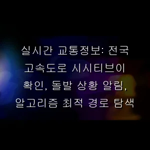 실시간 교통정보: 전국 고속도로 시시티브이 확인, 돌발 상황 알림, 알고리즘 최적 경로 탐색