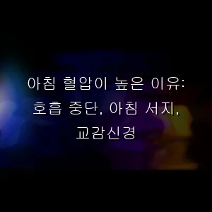 아침 혈압이 높은 이유: 호흡 중단, 아침 서지, 교감신경