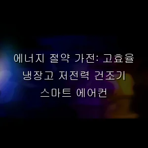 에너지 절약 가전: 고효율 냉장고 저전력 건조기 스마트 에어컨
