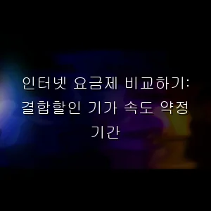 인터넷 요금제 비교하기: 결합할인 기가 속도 약정 기간