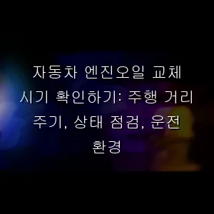 자동차 엔진오일 교체 시기 확인하기: 주행 거리 주기, 상태 점검, 운전 환경
