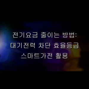 전기요금 줄이는 방법: 대기전력 차단 효율등급 스마트가전 활용