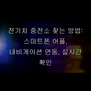 전기차 충전소 찾는 방법: 스마트폰 어플, 내비게이션 연동, 실시간 확인