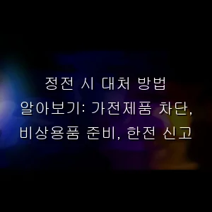 정전 시 대처 방법 알아보기: 가전제품 차단, 비상용품 준비, 한전 신고