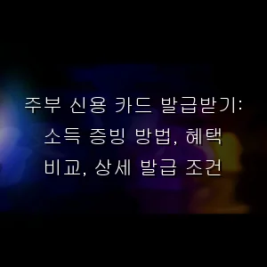 주부 신용 카드 발급받기: 소득 증빙 방법, 혜택 비교, 상세 발급 조건