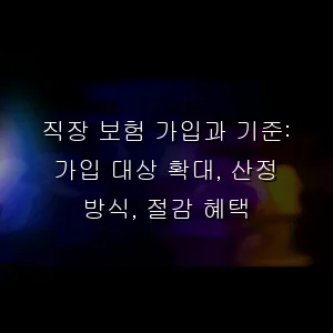 직장 보험 가입과 기준: 가입 대상 확대, 산정 방식, 절감 혜택