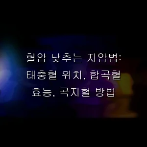 혈압 낮추는 지압법: 태충혈 위치, 합곡혈 효능, 곡지혈 방법
