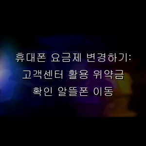 휴대폰 요금제 변경하기: 고객센터 활용 위약금 확인 알뜰폰 이동