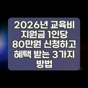 2026년 교육비 지원금 1인당 80만원 신청하고 혜택 받는 3가지 방법