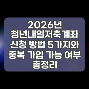2026년 청년내일저축계좌 신청 방법 5가지와 중복 가입 가능 여부 총정리