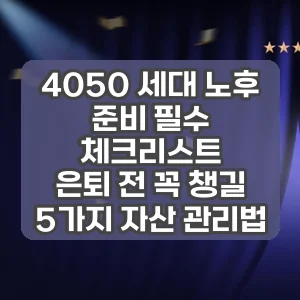 4050 세대 노후 준비 필수 체크리스트 | 은퇴 전 꼭 챙길 5가지 자산 관리법