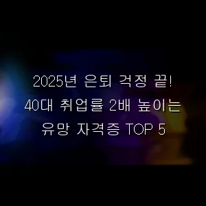 은퇴 걱정 끝! 40대 취업률 2배 높이는 유망 자격증 TOP 5