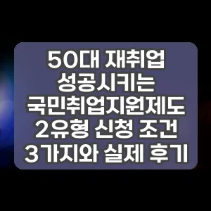 50대 재취업 성공시키는 국민취업지원제도 2유형 신청 조건 3가지와 실제 후기