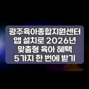 광주육아종합지원센터 앱 설치로 2026년 맞춤형 육아 혜택 5가지 한 번에 받기