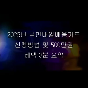 2025년 국민내일배움카드 신청방법 및 500만원 혜택 3분 요약