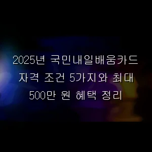 국민내일배움카드 자격 조건 5가지와 최대 500만 원 혜택 정리