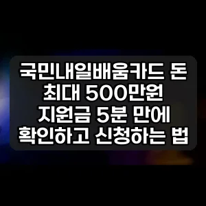 국민내일배움카드 돈 | 최대 500만원 지원금 5분 만에 확인하고 신청하는 법