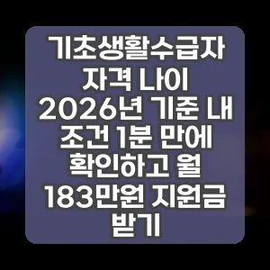 기초생활수급자 자격 나이 | 2026년 기준 내 조건 1분 만에 확인하고 월 183만원 지원금 받기