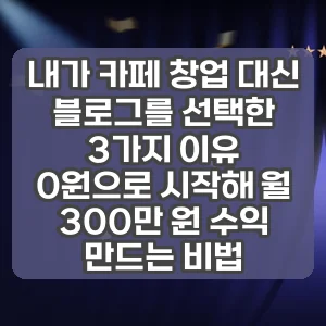 내가 카페 창업 대신 블로그를 선택한 3가지 이유 | 0원으로 시작해 월 300만 원 수익 만드는 비법