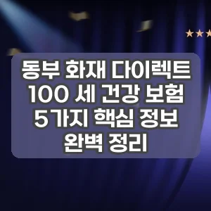 동부 화재 다이렉트 100 세 건강 보험 | 5가지 핵심 정보 완벽 정리