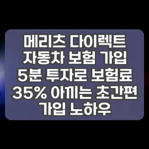 메리츠 다이렉트 자동차 보험 가입 | 5분 투자로 보험료 35% 아끼는 초간편 가입 노하우