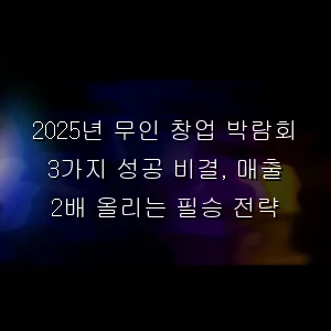 무인 창업 박람회 3가지 성공 비결, 매출 2배 올리는 필승 전략