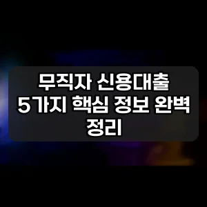 무직자 신용대출 | 5가지 핵심 정보 완벽 정리