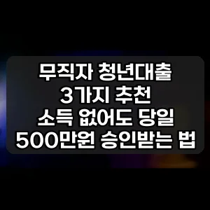 무직자 청년대출 3가지 추천 | 소득 없어도 당일 500만원 승인받는 법
