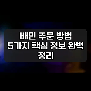 배민 주문 방법 | 5가지 핵심 정보 완벽 정리