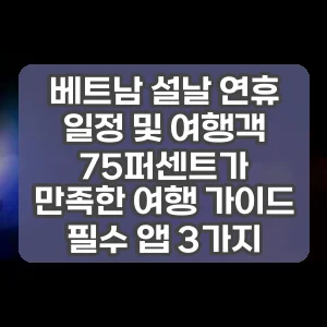 베트남 설날 연휴 일정 및 여행객 75퍼센트가 만족한 여행 가이드 필수 앱 3가지