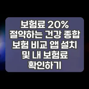 보험료 20% 절약하는 건강 종합 보험 비교 앱 설치 및 내 보험료 확인하기
