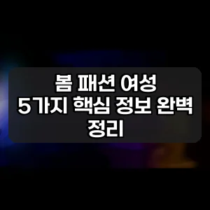 봄 패션 여성 | 5가지 핵심 정보 완벽 정리