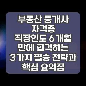부동산 중개사 자격증 | 직장인도 6개월 만에 합격하는 3가지 필승 전략과 핵심 요약집
