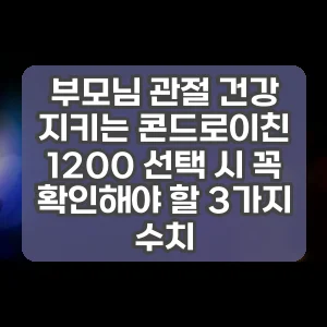 부모님 관절 건강 지키는 콘드로이친 1200 선택 시 꼭 확인해야 할 3가지 수치