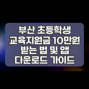 부산 초등학생 교육지원금 10만원 받는 법 및 앱 다운로드 가이드