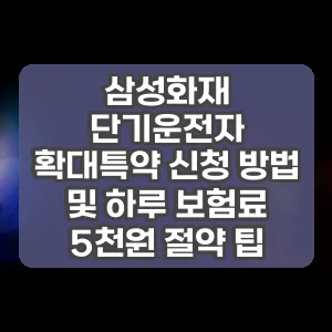 삼성화재 단기운전자 확대특약 신청 방법 및 하루 보험료 5천원 절약 팁