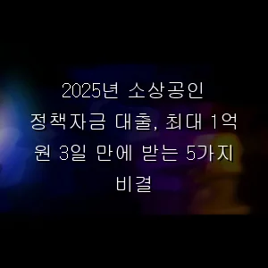 소상공인 정책자금 대출, 최대 1억 원 3일 만에 받는 5가지 비결