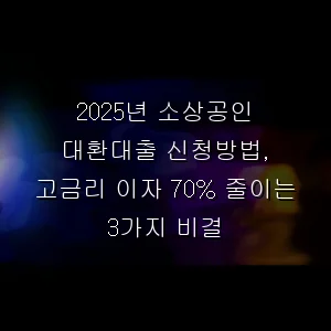 소상공인 대환대출 신청방법, 고금리 이자 70% 줄이는 3가지 비결